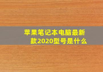 苹果笔记本电脑最新款2020型号是什么