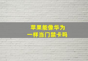 苹果能像华为一样当门禁卡吗