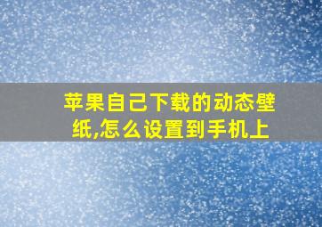 苹果自己下载的动态壁纸,怎么设置到手机上