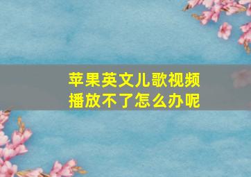 苹果英文儿歌视频播放不了怎么办呢