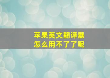 苹果英文翻译器怎么用不了了呢