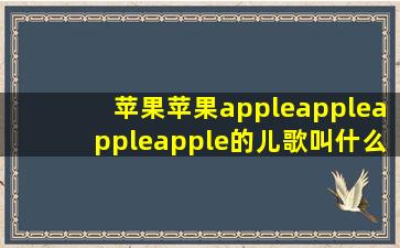 苹果苹果appleappleappleapple的儿歌叫什么名