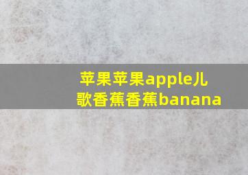 苹果苹果apple儿歌香蕉香蕉banana