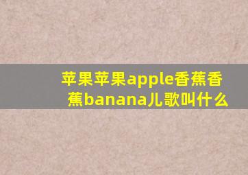 苹果苹果apple香蕉香蕉banana儿歌叫什么