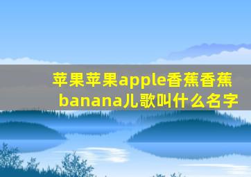 苹果苹果apple香蕉香蕉banana儿歌叫什么名字