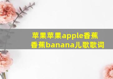 苹果苹果apple香蕉香蕉banana儿歌歌词