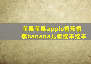 苹果苹果apple香蕉香蕉banana儿歌绵羊绵羊