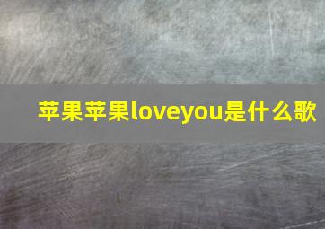 苹果苹果loveyou是什么歌