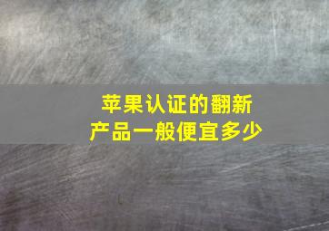 苹果认证的翻新产品一般便宜多少