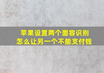 苹果设置两个面容识别怎么让另一个不能支付钱