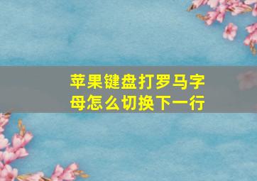 苹果键盘打罗马字母怎么切换下一行