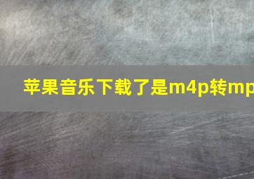 苹果音乐下载了是m4p转mp3