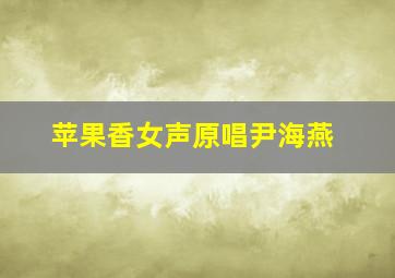 苹果香女声原唱尹海燕