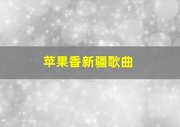 苹果香新疆歌曲