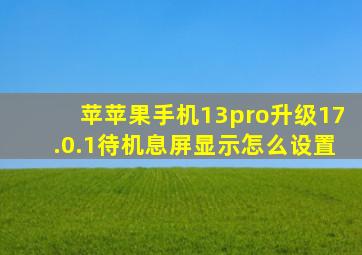 苹苹果手机13pro升级17.0.1待机息屏显示怎么设置