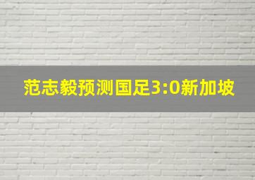 范志毅预测国足3:0新加坡