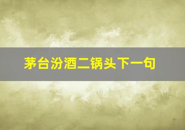 茅台汾酒二锅头下一句