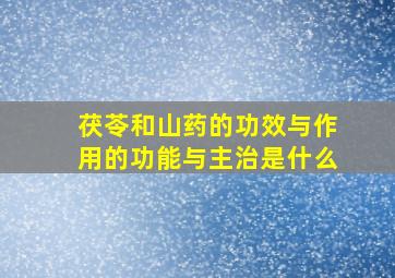 茯苓和山药的功效与作用的功能与主治是什么