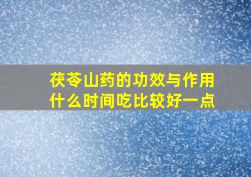 茯苓山药的功效与作用什么时间吃比较好一点