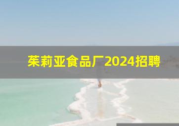 茱莉亚食品厂2024招聘