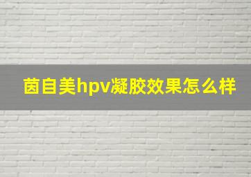 茵自美hpv凝胶效果怎么样