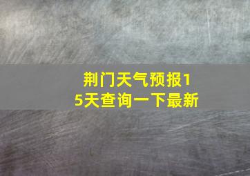 荆门天气预报15天查询一下最新