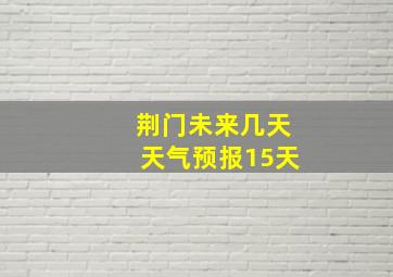 荆门未来几天天气预报15天