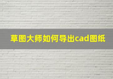 草图大师如何导出cad图纸