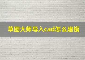 草图大师导入cad怎么建模