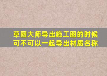 草图大师导出施工图的时候可不可以一起导出材质名称