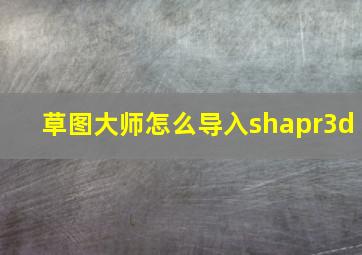 草图大师怎么导入shapr3d