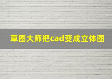 草图大师把cad变成立体图