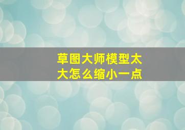 草图大师模型太大怎么缩小一点