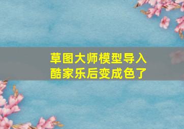 草图大师模型导入酷家乐后变成色了