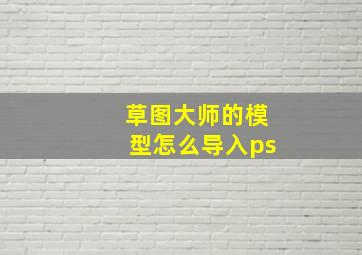 草图大师的模型怎么导入ps