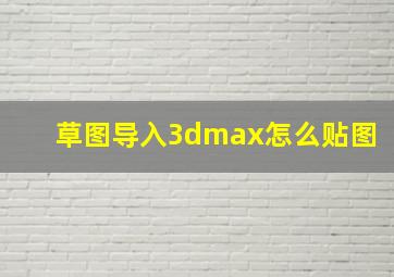 草图导入3dmax怎么贴图