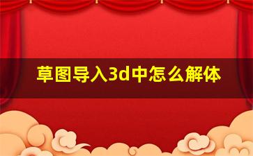 草图导入3d中怎么解体