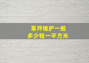 草坪维护一般多少钱一平方米