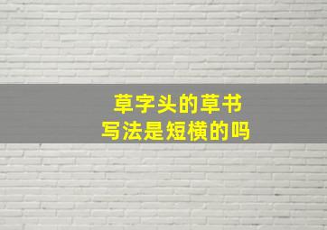 草字头的草书写法是短横的吗