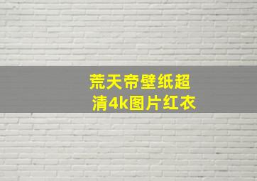 荒天帝壁纸超清4k图片红衣