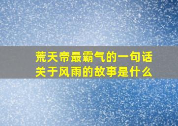 荒天帝最霸气的一句话关于风雨的故事是什么