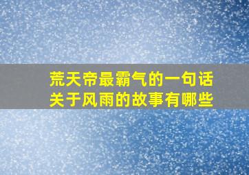 荒天帝最霸气的一句话关于风雨的故事有哪些