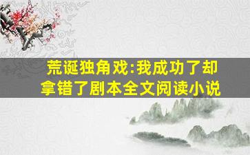 荒诞独角戏:我成功了却拿错了剧本全文阅读小说