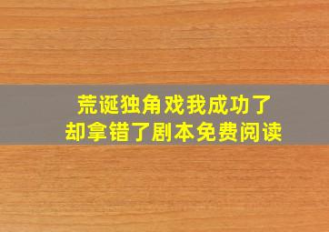 荒诞独角戏我成功了却拿错了剧本免费阅读