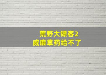 荒野大镖客2威廉草药给不了