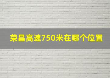 荣昌高速750米在哪个位置