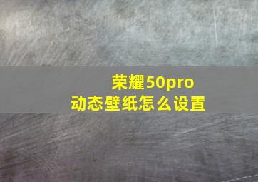 荣耀50pro动态壁纸怎么设置