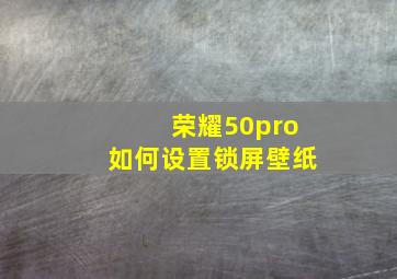 荣耀50pro如何设置锁屏壁纸