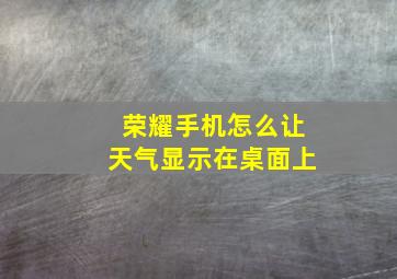 荣耀手机怎么让天气显示在桌面上