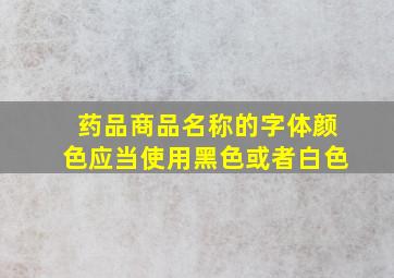 药品商品名称的字体颜色应当使用黑色或者白色